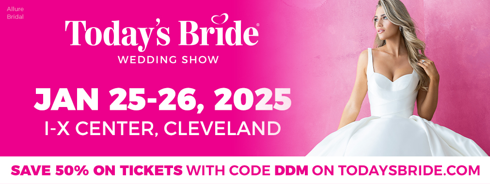 Today's Bride January 25-26 Cleveland IX Center. Save 50% with code DDM on todaysbride.com.